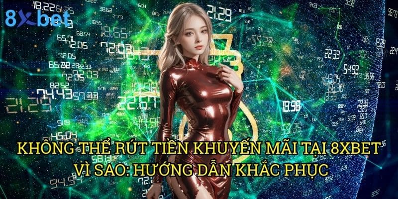 Không thể rút tiền khuyến mãi tại 8xbet vì sao: Giải đáp từ chuyên gia tài chính 3 Không thể rút tiền khuyến mãi tại 8xbet vì sao: Hướng dẫn khắc phục